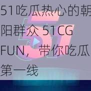 51吃瓜热心的朝阳群众 51CGFUN,带你吃瓜第一线