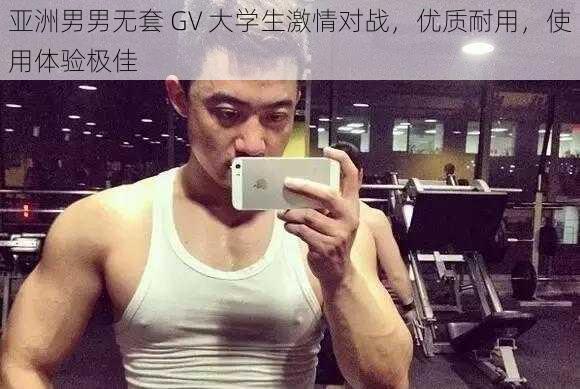 亚洲男男无套 GV 大学生激情对战,优质耐用,使用体验极佳