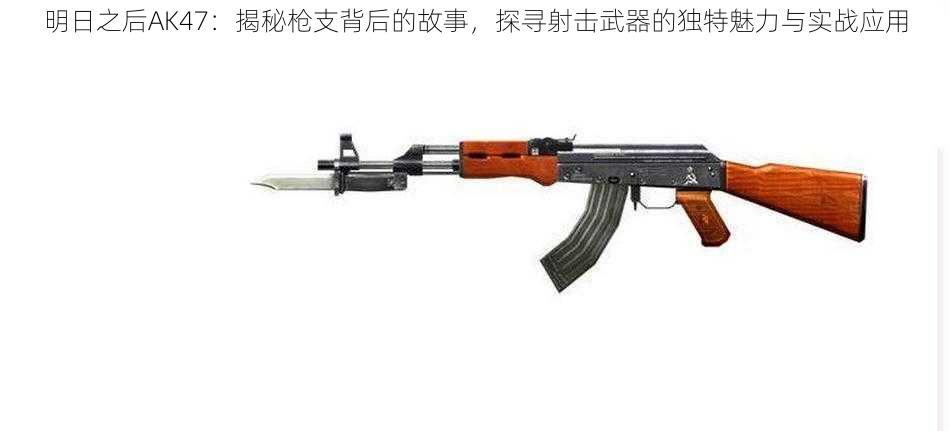 明日之后AK47:揭秘枪支背后的故事,探寻射击武器的独特魅力与实战应用