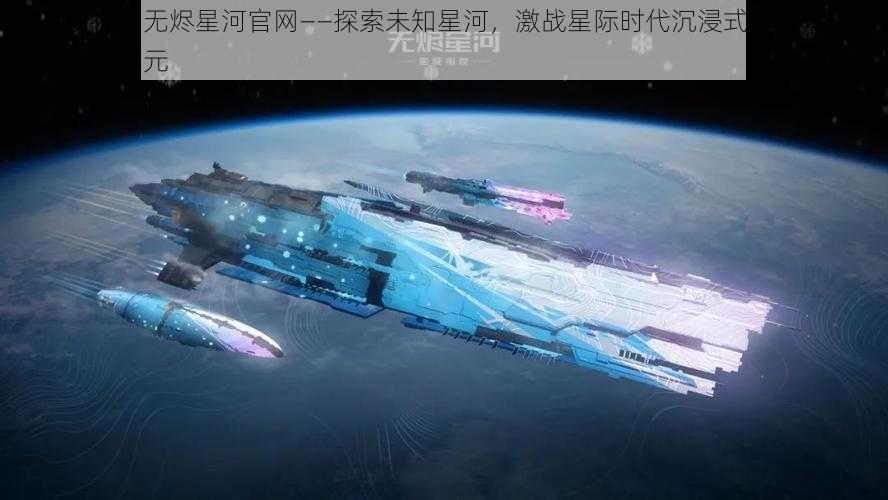 星战前夜:无烬星河官网——探索未知星河,激战星际时代沉浸式星战体验引领宇宙新纪元