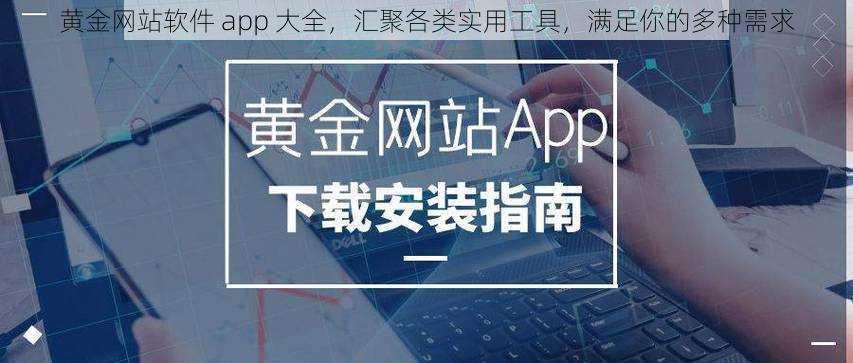 黄金网站软件 app 大全,汇聚各类实用工具,满足你的多种需求