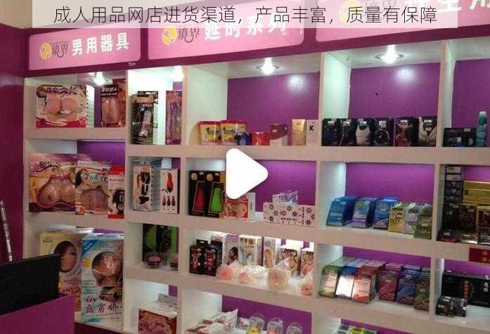 成人用品网店进货渠道,产品丰富,质量有保障