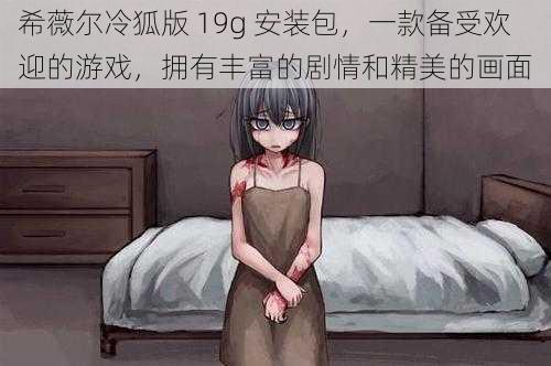 希薇尔冷狐版 19g 安装包,一款备受欢迎的游戏,拥有丰富的剧情和精美的画面