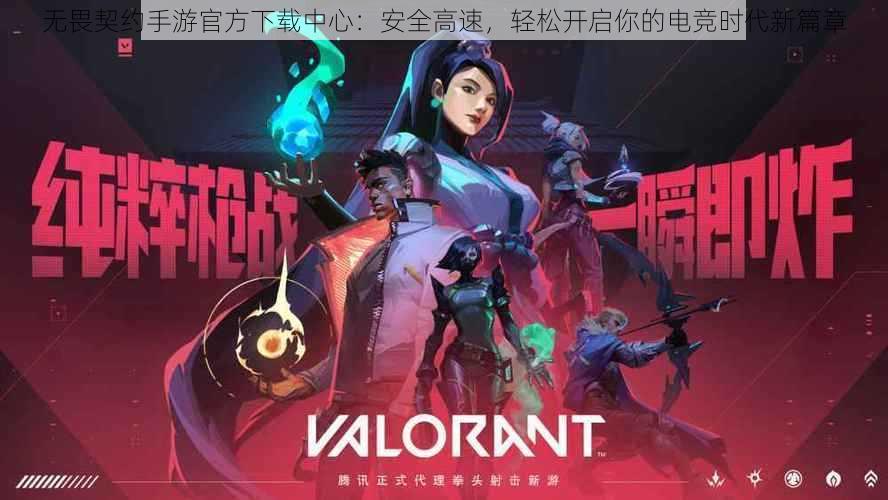 无畏契约手游官方下载中心:安全高速,轻松开启你的电竞时代新篇章