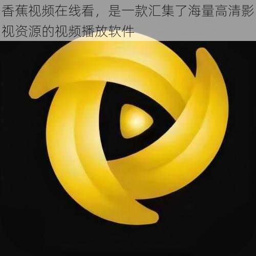 香蕉视频在线看,是一款汇集了海量高清影视资源的视频播放软件