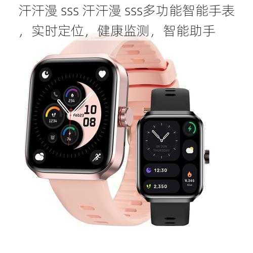 汗汗漫 sss 汗汗漫 sss多功能智能手表,实时定位,健康监测,智能助手