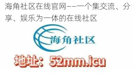 海角社区在线官网——一个集交流、分享、娱乐为一体的在线社区