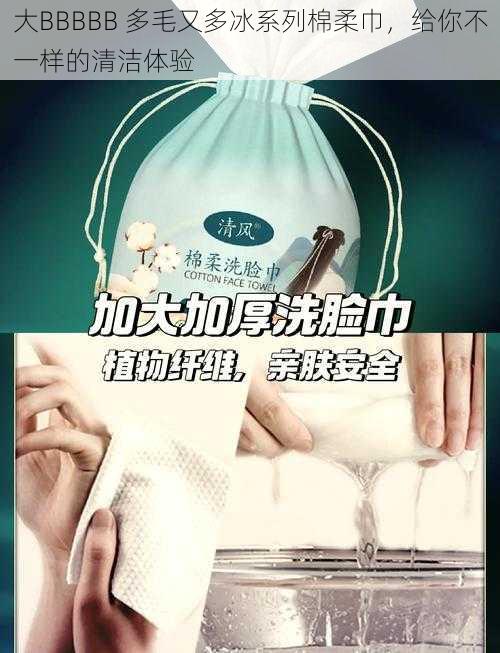 大BBBBB 多毛又多冰系列棉柔巾,给你不一样的清洁体验