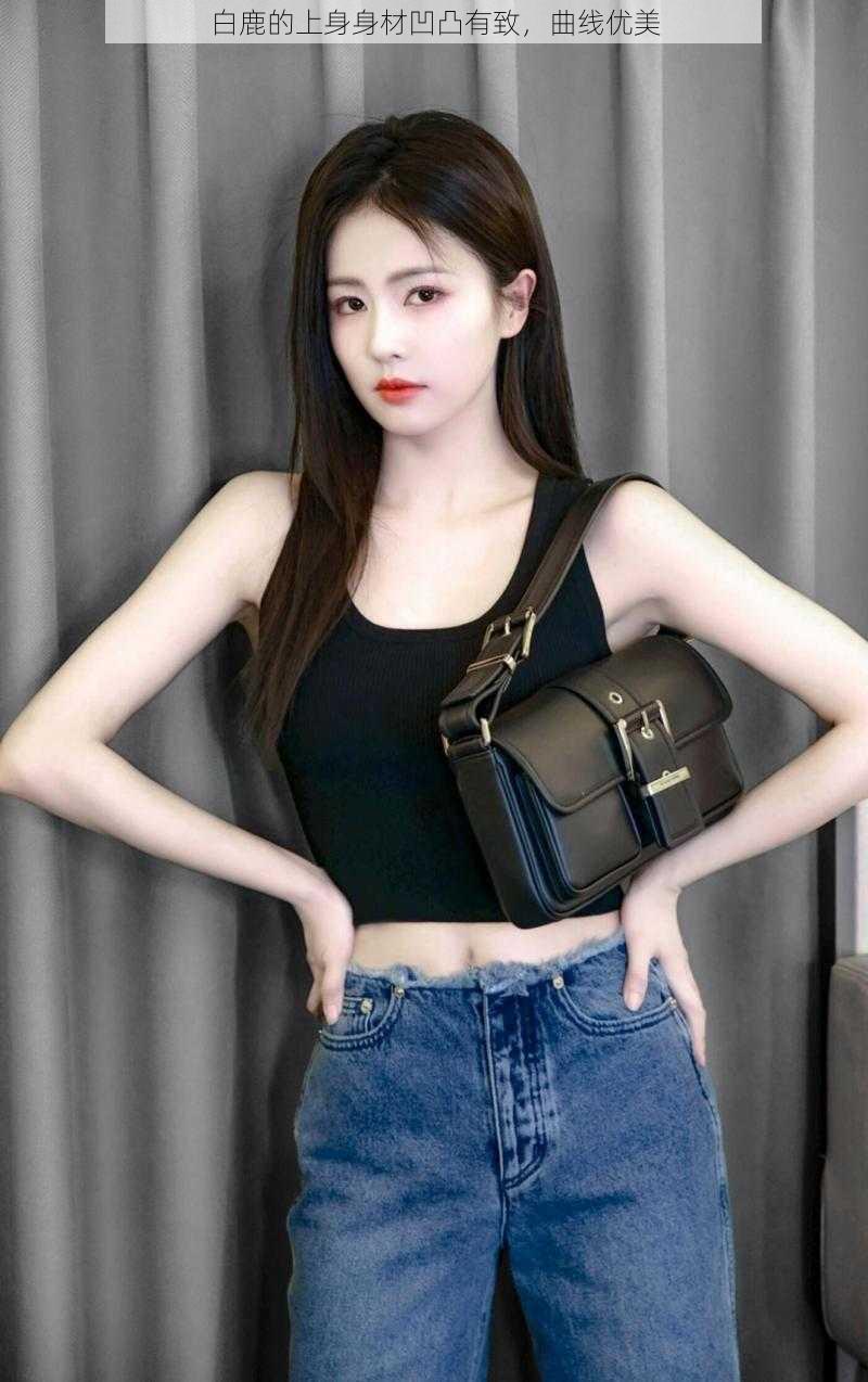 白鹿的上身身材凹凸有致,曲线优美