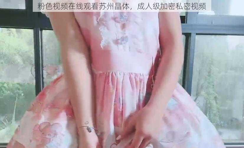 粉色视频在线观看苏州晶体,成人级加密私密视频
