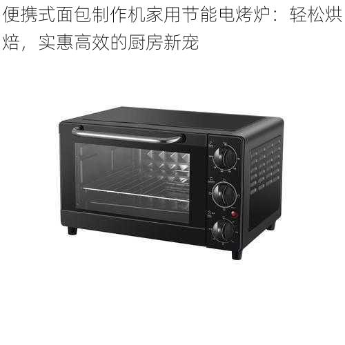 便携式面包制作机家用节能电烤炉:轻松烘焙,实惠高效的厨房新宠