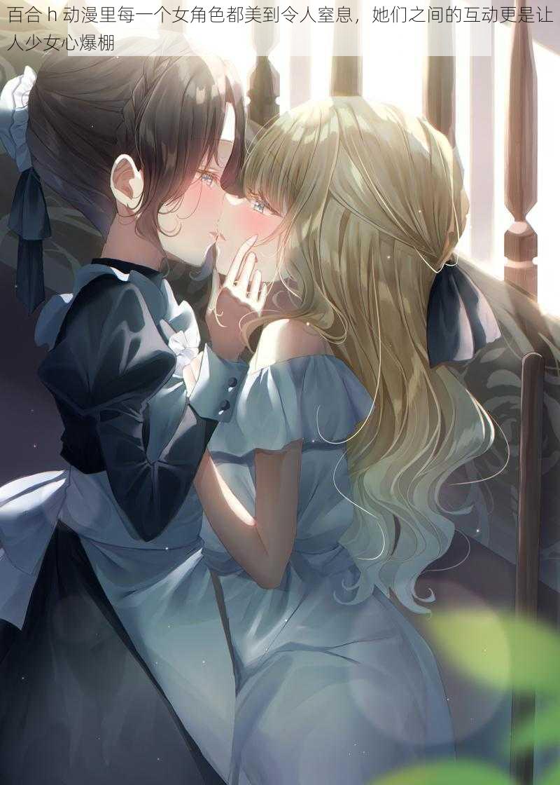 百合 h 动漫里每一个女角色都美到令人窒息,她们之间的互动更是让人少女心爆棚