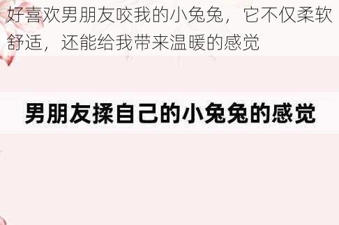 好喜欢男朋友咬我的小兔兔,它不仅柔软舒适,还能给我带来温暖的感觉