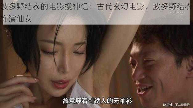 波多野结衣的电影搜神记:古代玄幻电影,波多野结衣饰演仙女