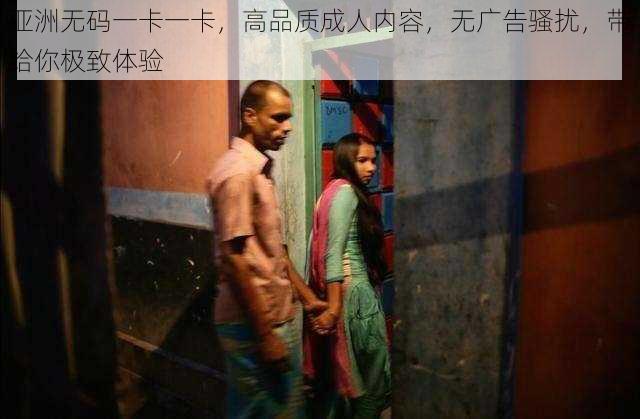 亚洲无码一卡一卡,高品质成人内容,无广告骚扰,带给你极致体验