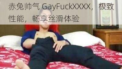 赤兔帅气 GayFuckXXXX,极致性能,畅享丝滑体验
