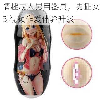 情趣成人男用器具,男插女 B 视频作爱体验升级