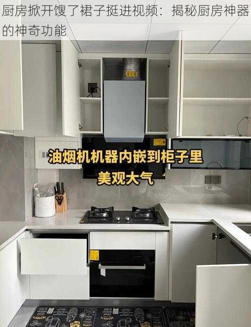 厨房掀开馊了裙子挺进视频:揭秘厨房神器的神奇功能
