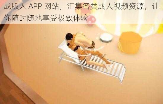 成版人 APP 网站,汇集各类成人视频资源,让你随时随地享受极致体验