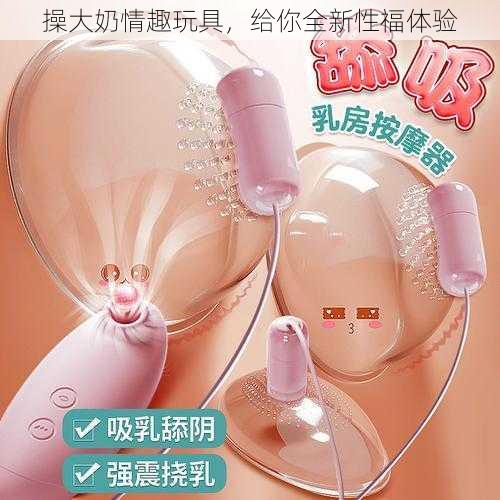 操大奶情趣玩具,给你全新性福体验