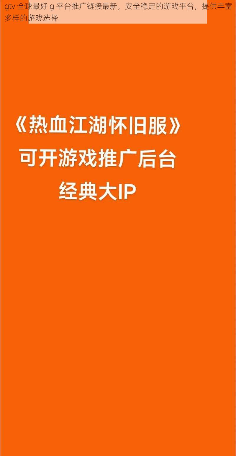 gtv 全球最好 g 平台推广链接最新,安全稳定的游戏平台,提供丰富多样的游戏选择