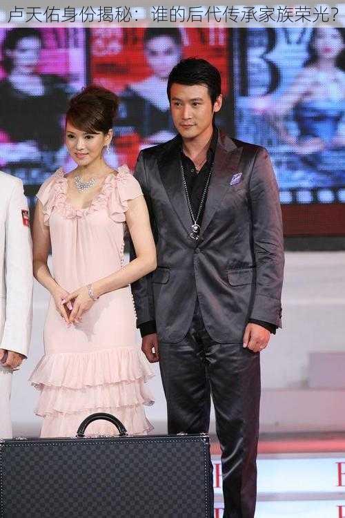 卢天佑身份揭秘:谁的后代传承家族荣光?