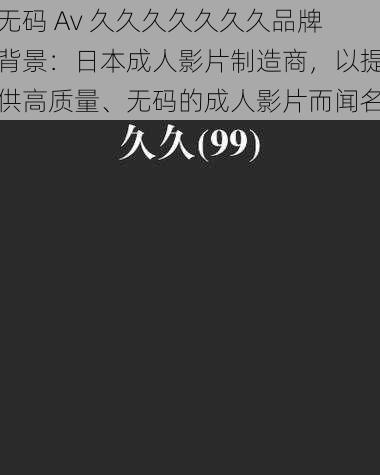 无码 Av 久久久久久久久品牌背景:日本成人影片制造商,以提供高质量、无码的成人影片而闻名
