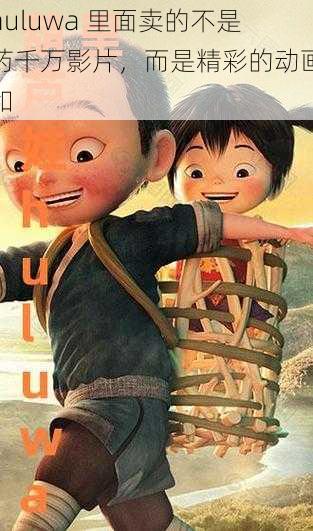 huluwa 里面卖的不是药千万影片,而是精彩的动画和