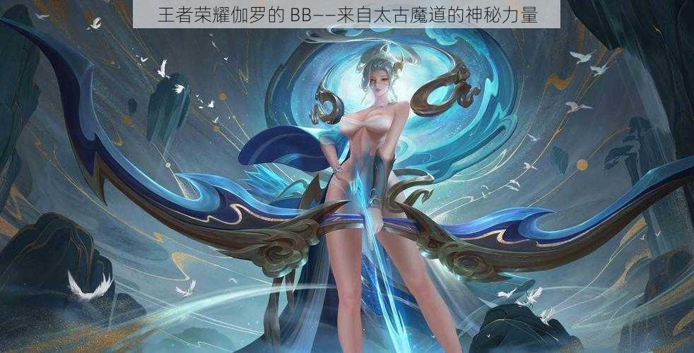 王者荣耀伽罗的 BB——来自太古魔道的神秘力量