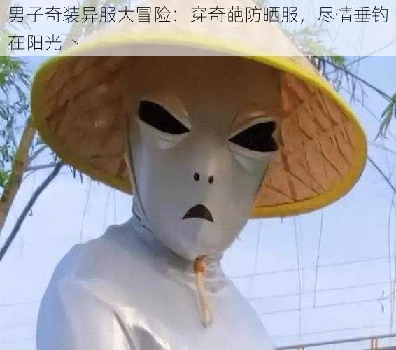 男子奇装异服大冒险:穿奇葩防晒服,尽情垂钓在阳光下