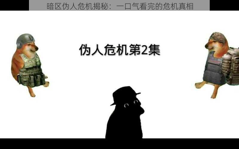 暗区伪人危机揭秘:一口气看完的危机真相