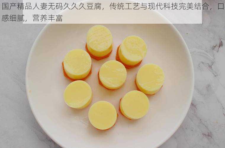 国产精品人妻无码久久久豆腐,传统工艺与现代科技完美结合,口感细腻,营养丰富