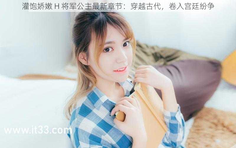 灌饱娇嫩 H 将军公主最新章节:穿越古代,卷入宫廷纷争