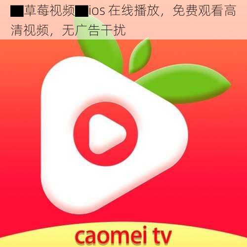 ▇草莓视频▇ios 在线播放,免费观看高清视频,无广告干扰