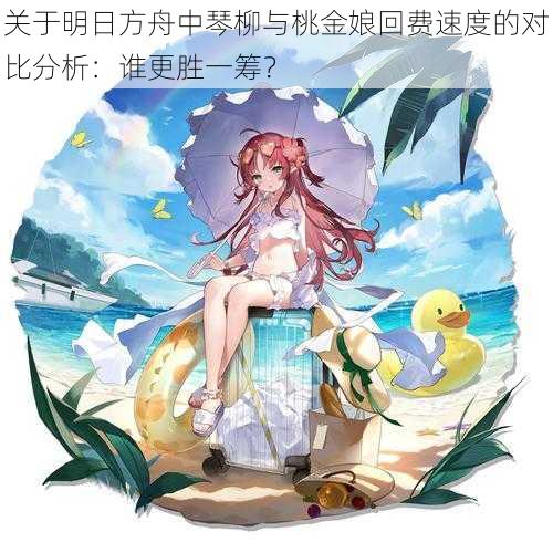 关于明日方舟中琴柳与桃金娘回费速度的对比分析:谁更胜一筹?