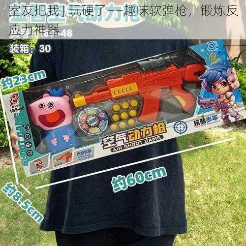 室友把我 J 玩硬了——趣味软弹枪,锻炼反应力神器