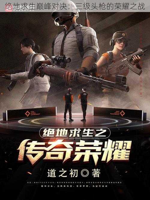 绝地求生巅峰对决:三级头枪的荣耀之战
