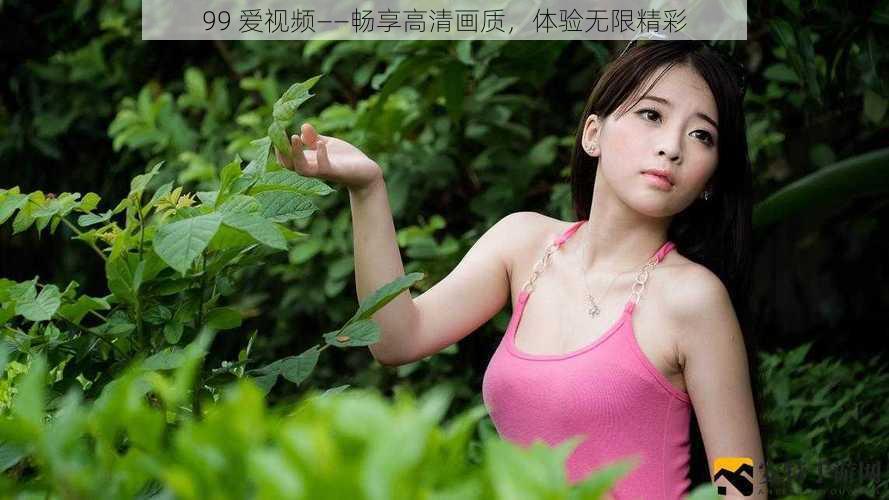 99 爱视频——畅享高清画质,体验无限精彩