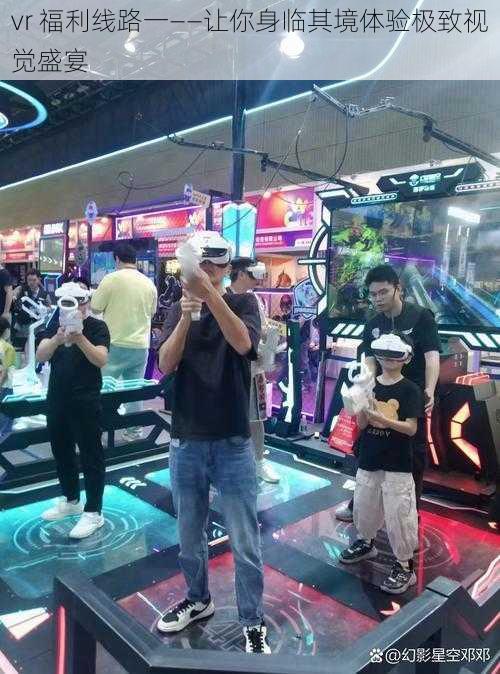 vr 福利线路一——让你身临其境体验极致视觉盛宴