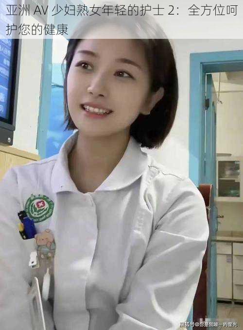 亚洲 AV 少妇熟女年轻的护士 2:全方位呵护您的健康
