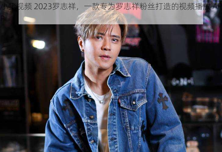 小猪视频 2023罗志祥,一款专为罗志祥粉丝打造的视频播放 APP