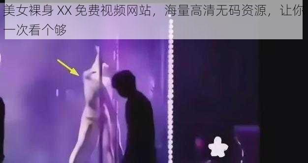 美女裸身 XX 免费视频网站,海量高清无码资源,让你一次看个够