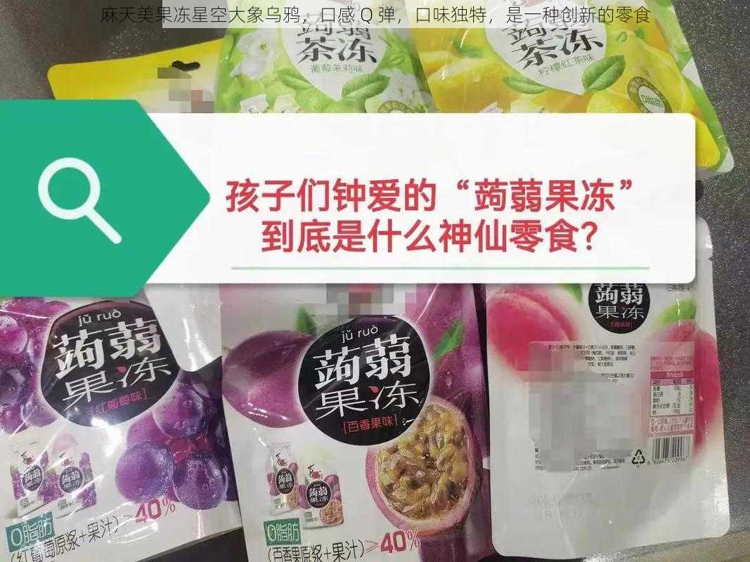 麻天美果冻星空大象乌鸦,口感 Q 弹,口味独特,是一种创新的零食