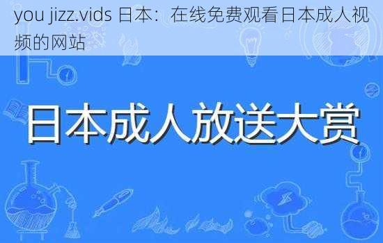 you jizz.vids 日本:在线免费观看日本成人视频的网站