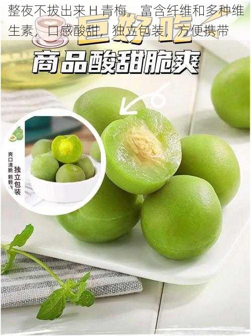 整夜不拔出来 H 青梅,富含纤维和多种维生素,口感酸甜,独立包装,方便携带