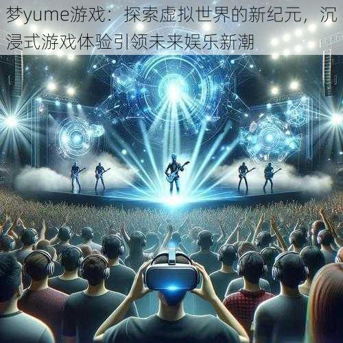 梦yume游戏:探索虚拟世界的新纪元,沉浸式游戏体验引领未来娱乐新潮