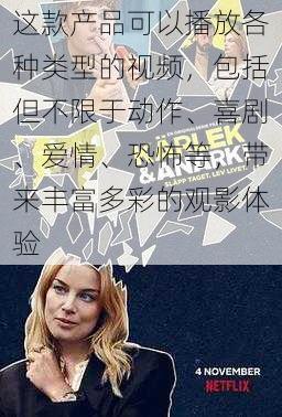 这款产品可以播放各种类型的视频，包括但不限于动作、喜剧、爱情、恐怖等，带来丰富多彩的观影体验