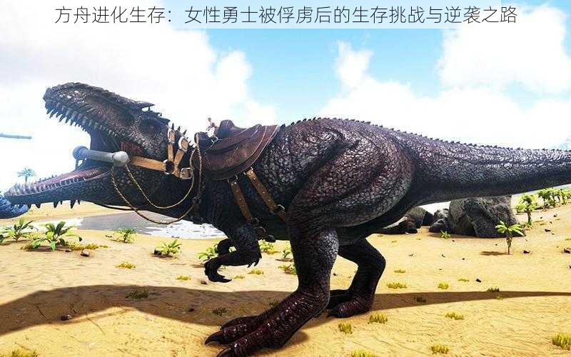 方舟进化生存:女性勇士被俘虏后的生存挑战与逆袭之路