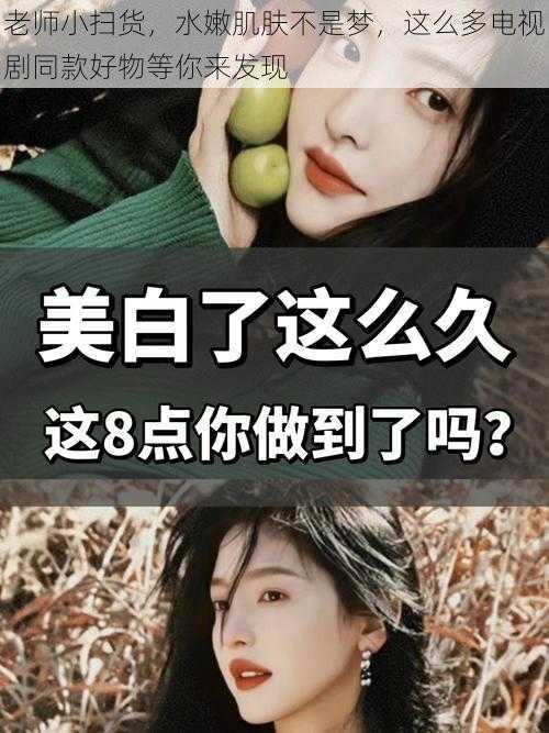 老师小扫货,水嫩肌肤不是梦,这么多电视剧同款好物等你来发现