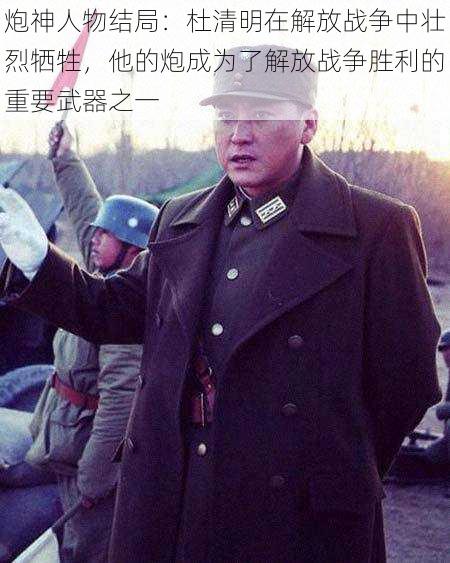 炮神人物结局:杜清明在解放战争中壮烈牺牲,他的炮成为了解放战争胜利的重要武器之一